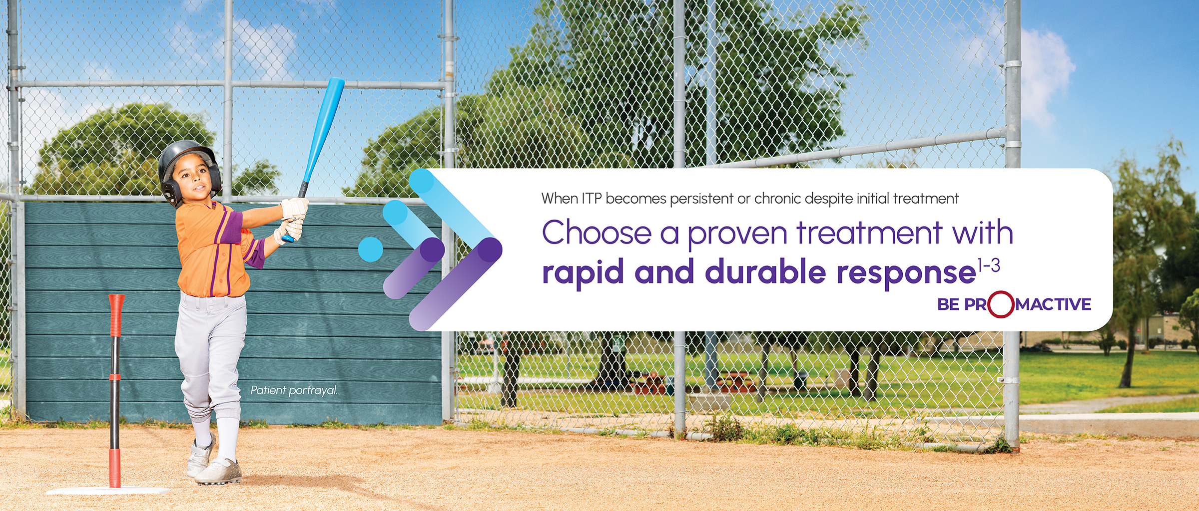 Image of a pediatric patient playing T-ball with text stating "When ITP becomes persistent or chronic despite initial treatment Choose a proven treatment with rapid and durable response"